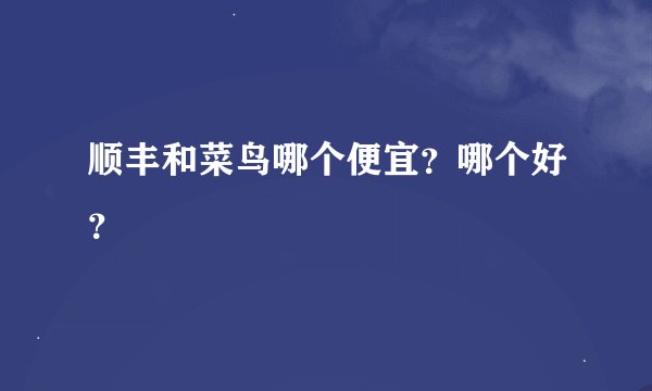 顺丰和菜鸟哪个便宜？哪个好？