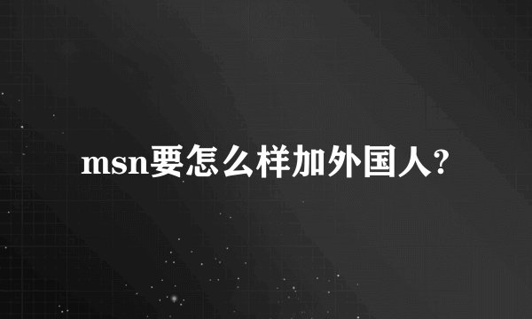 msn要怎么样加外国人?
