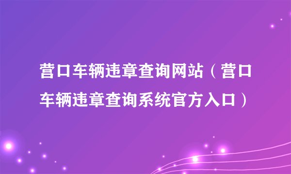 营口车辆违章查询网站（营口车辆违章查询系统官方入口）
