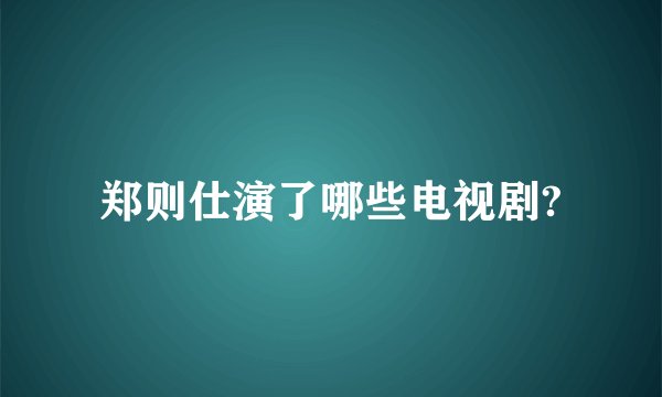 郑则仕演了哪些电视剧?