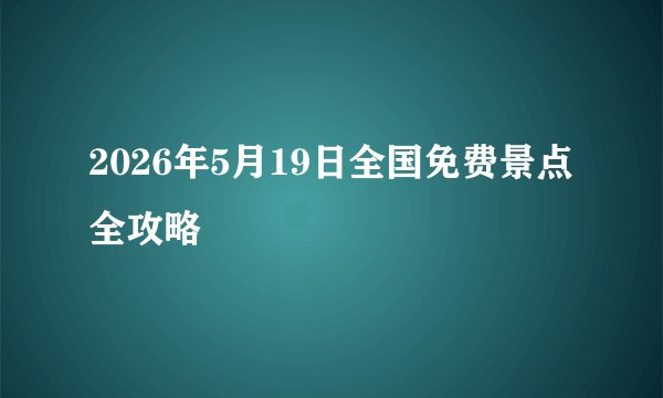 2026年5月19日全国免费景点全攻略