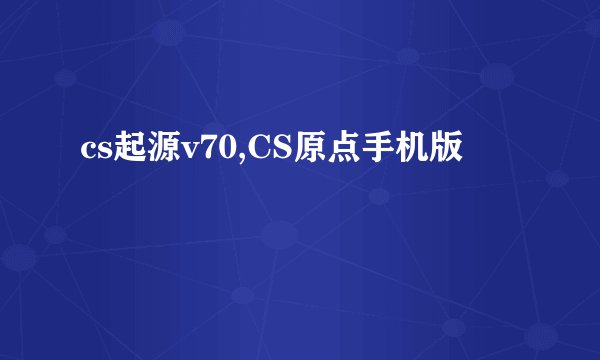 cs起源v70,CS原点手机版