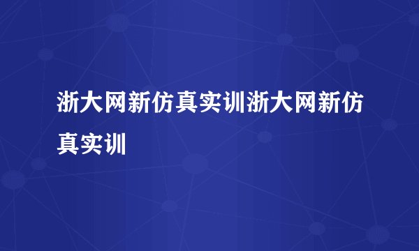 浙大网新仿真实训浙大网新仿真实训