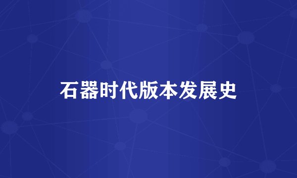 石器时代版本发展史