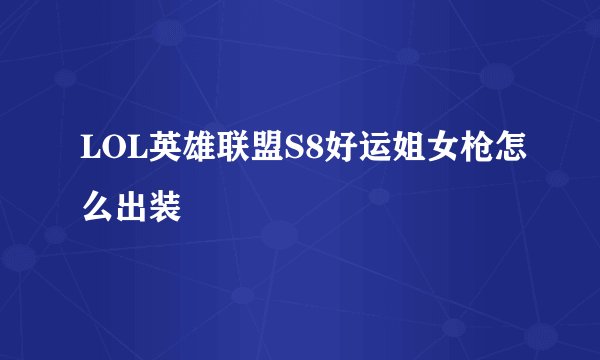 LOL英雄联盟S8好运姐女枪怎么出装