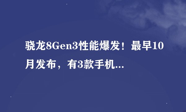 骁龙8Gen3性能爆发!最早10月发布,有3款手机将受到影响