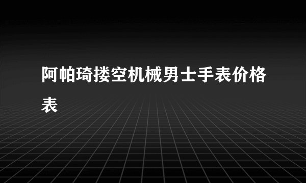 阿帕琦搂空机械男士手表价格表