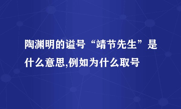 陶渊明的谥号“靖节先生”是什么意思,例如为什么取号