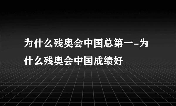为什么残奥会中国总第一-为什么残奥会中国成绩好