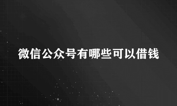 微信公众号有哪些可以借钱
