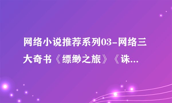 网络小说推荐系列03-网络三大奇书《缥缈之旅》《诛仙》《小兵传奇》
