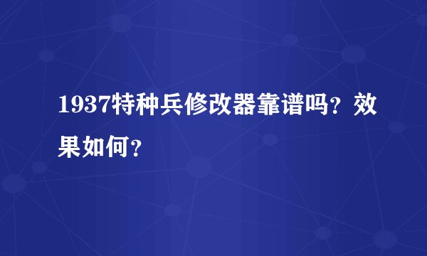 1937特种兵修改器靠谱吗？效果如何？
