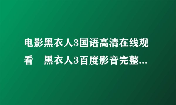 电影黑衣人3国语高清在线观看 黑衣人3百度影音完整播放地址 迅雷下载