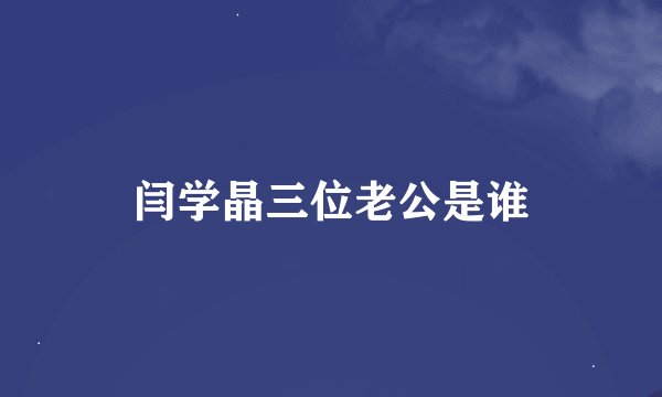 闫学晶三位老公是谁