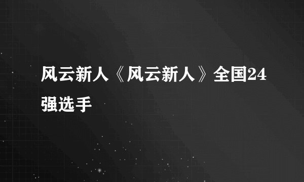 风云新人《风云新人》全国24强选手