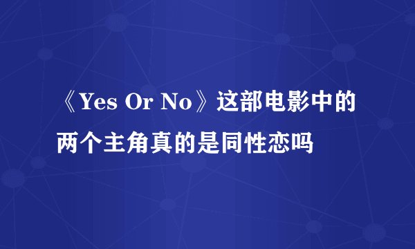 《Yes Or No》这部电影中的两个主角真的是同性恋吗