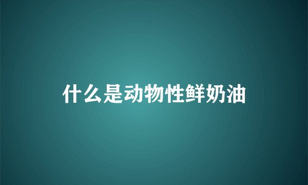 什么是动物性鲜奶油
