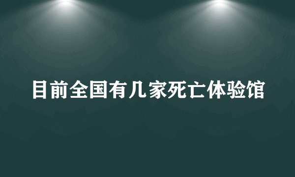 目前全国有几家死亡体验馆