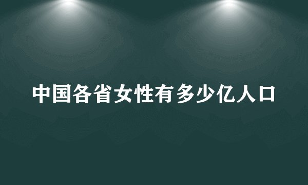 中国各省女性有多少亿人口