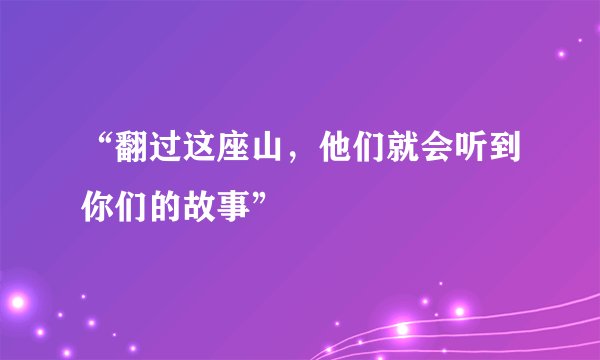 “翻过这座山，他们就会听到你们的故事”