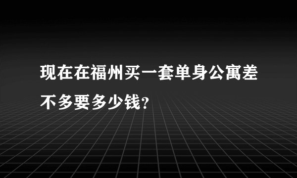 现在在福州买一套单身公寓差不多要多少钱？