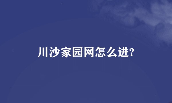 川沙家园网怎么进?