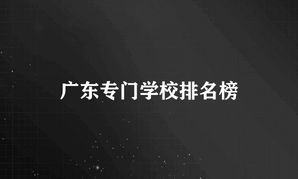 广东专门学校排名榜