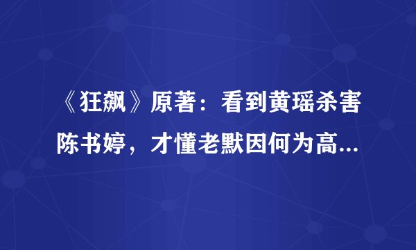 《狂飙》原著：看到黄瑶杀害陈书婷，才懂老默因何为高启强卖命