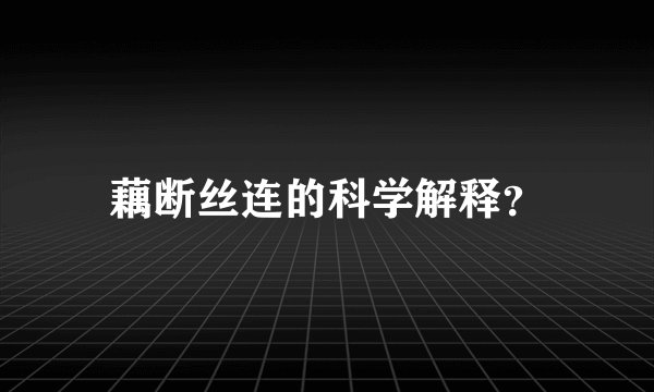藕断丝连的科学解释？