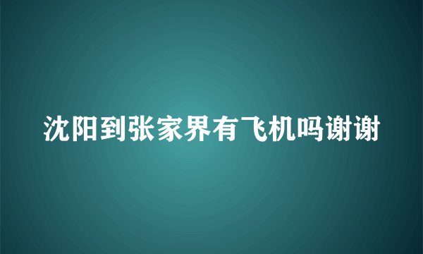 沈阳到张家界有飞机吗谢谢