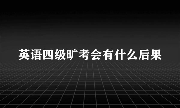 英语四级旷考会有什么后果