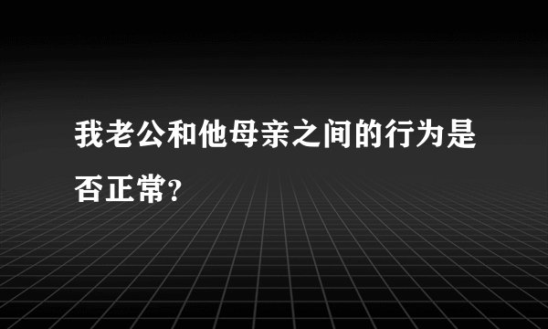 我老公和他母亲之间的行为是否正常？