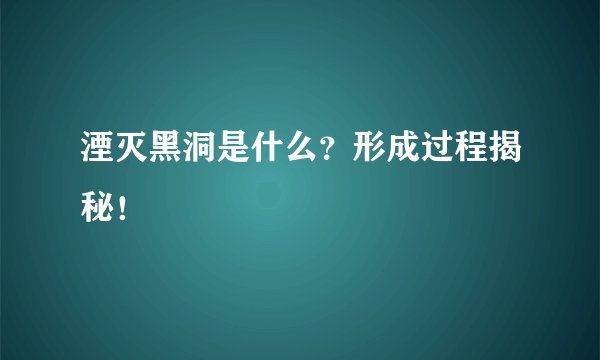 湮灭黑洞是什么？形成过程揭秘！