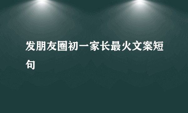 发朋友圈初一家长最火文案短句