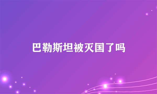 巴勒斯坦被灭国了吗