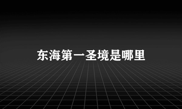 东海第一圣境是哪里
