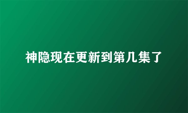 神隐现在更新到第几集了