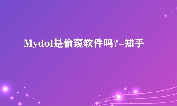 Mydol是偷窥软件吗?-知乎