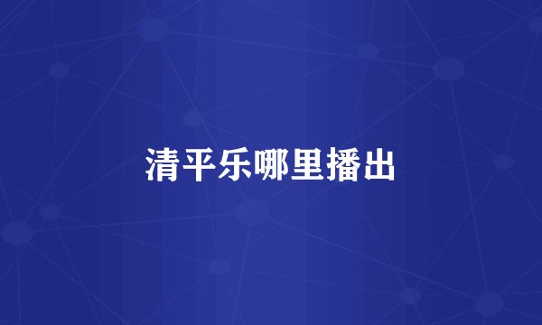 清平乐哪里播出