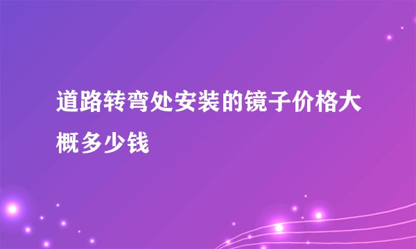 道路转弯处安装的镜子价格大概多少钱