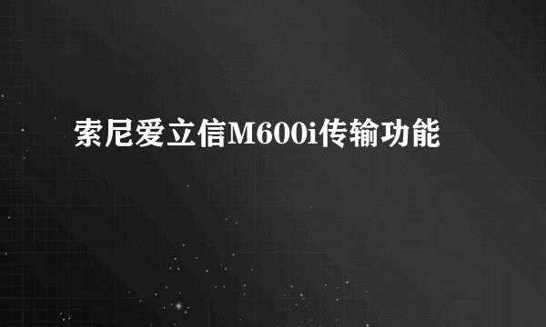 索尼爱立信M600i传输功能