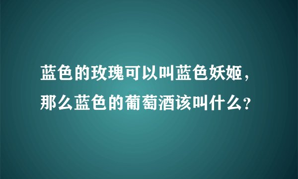 蓝色的玫瑰可以叫蓝色妖姬,那么蓝色的葡萄酒该叫什么?