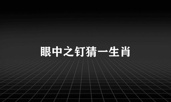 眼中之钉猜一生肖