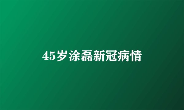45岁涂磊新冠病情