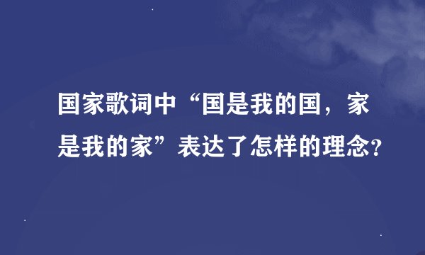 国家歌词中“国是我的国，家是我的家”表达了怎样的理念？