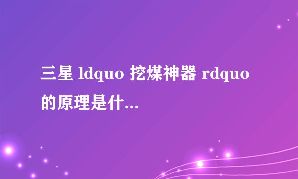 三星 ldquo 挖煤神器 rdquo 的原理是什么? - 知乎