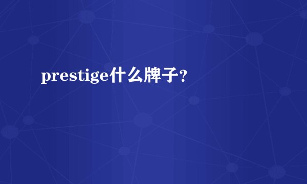 prestige什么牌子？