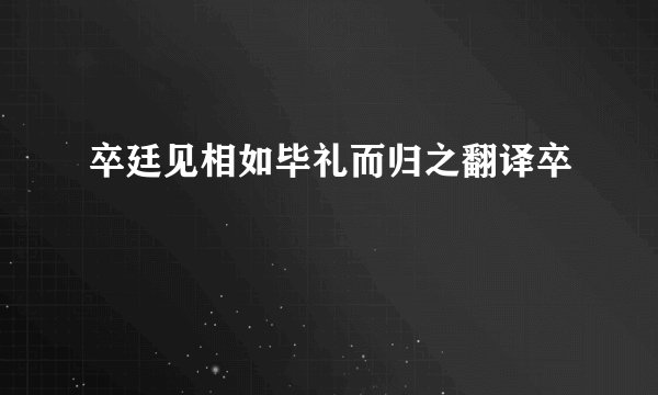 卒廷见相如毕礼而归之翻译卒