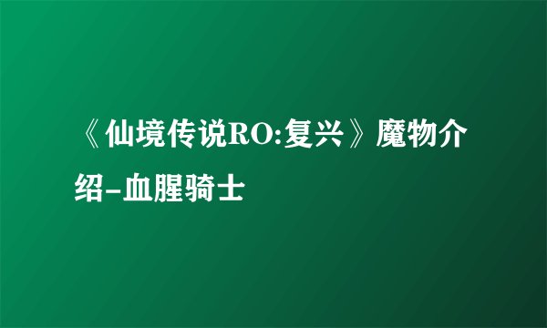 《仙境传说RO:复兴》魔物介绍-血腥骑士
