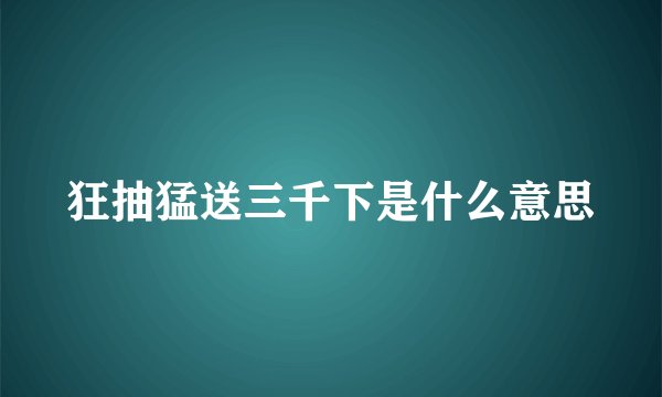 狂抽猛送三千下是什么意思
